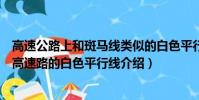 高速公路上和斑馬線類似的白色平行線是干嘛用的(馬路和高速路的白色平行線介紹)