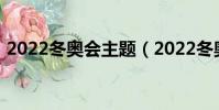 2022冬奧會主題(2022冬奧會主題是什么)
