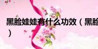 黑臉娃娃有什么功效(黑臉娃娃的功效有哪些)