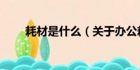 耗材是什么(關于辦公耗材的介紹)
