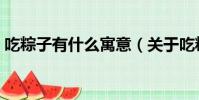 吃粽子有什么寓意(關于吃粽子的寓意介紹)