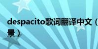 despacito歌詞翻譯中文(despacito創作背景)