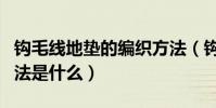鉤毛線地墊的編織方法(鉤毛線地墊的編織方法是什么)