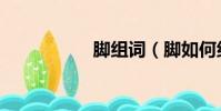 腳組詞(腳如何組詞)