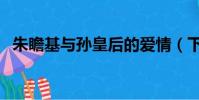 朱瞻基與孫皇后的愛情(下面有詳情介紹)