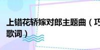 上錯花轎嫁對郎主題曲(巧解姻緣天作合完整歌詞)