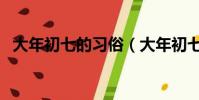 大年初七的習俗(大年初七的習俗有哪些)