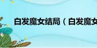 白發魔女結局(白發魔女大結局介紹)