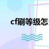 cf刷等級怎么做（正確刷cf經驗的竅門）