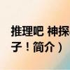 推理吧 神探小娘子！（關于推理吧 神探小娘子！簡介）