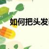 如何把頭發弄蓬松（把頭發弄蓬松方法）
