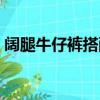 闊腿牛仔褲搭配（教你從六個方面學會搭配）