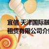 宜信 天津國際融資租賃有限公司（關于宜信 天津國際融資租賃有限公司介紹）