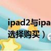 ipad2與ipad3的區別有哪些方面（應該怎么選擇購買）