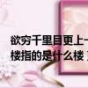 欲窮千里目更上一層樓指的是哪個樓（欲窮千里目更上一層樓指的是什么樓）