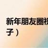 新年朋友圈祝福說說（適合新年發朋友圈的句子）