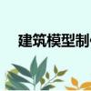 建筑模型制作（關于建筑模型制作介紹）