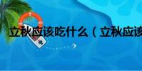 立秋應該吃什么(立秋應該吃什么比較好)