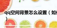 qq空間背景怎么設置(如何設置qq空間背景)