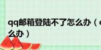 qq郵箱登陸不了怎么辦(qq郵箱不能登陸怎么辦)