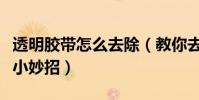透明膠帶怎么去除(教你去除透明膠帶的幾個小妙招)