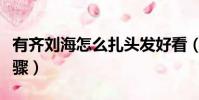 有齊劉海怎么扎頭發好看(齊劉海發型扎法步驟)