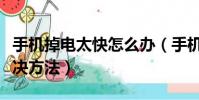 手機掉電太快怎么辦(手機耗電快的情況與解決方法)