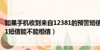 如果手機收到來自12381的預警短信可以相信嗎(收到12381短信能不能相信)