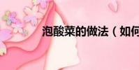 泡酸菜的做法(如何泡酸菜)