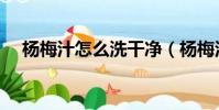 楊梅汁怎么洗干凈(楊梅汁的清洗方法)