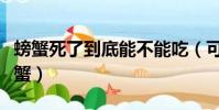 螃蟹死了到底能不能吃(可不可以吃死了的螃蟹)
