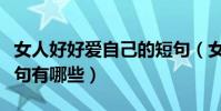 女人好好愛自己的短句(女人好好愛自己的短句有哪些)