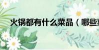 火鍋都有什么菜品(哪些菜可以涮火鍋)