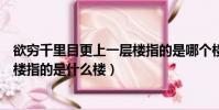 欲窮千里目更上一層樓指的是哪個樓(欲窮千里目更上一層樓指的是什么樓)