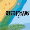 鞋帶打結教程步驟（教你鞋帶打結步驟）