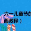 六一兒童節的畫怎么畫（關于六一兒童節簡筆畫教程）