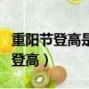 重陽節登高是指爬山嗎（重陽節為什么要爬山登高）