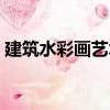 建筑水彩畫藝術（關于建筑水彩畫藝術介紹）