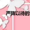 嚴陣以待的意思是什么（嚴陣以待解釋）