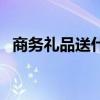 商務禮品送什么（商務禮品適合送的東西）