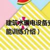 建筑水暖電設備安裝技能訓練（關于建筑水暖電設備安裝技能訓練介紹）