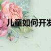 兒童如何開發右腦（怎樣開發孩子的右腦）