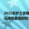 2021年護士資格證成績查詢時間是多久（2021年護士資格證成績查詢時間介紹）