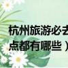 杭州旅游必去十大景點（杭州旅游必去十大景點都有哪些）