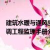 建筑水暖與通風空調工程監理手冊（關于建筑水暖與通風空調工程監理手冊介紹）