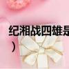 紀湘戰四雄是什么意思（紀湘戰四雄是什么梗）