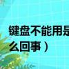 鍵盤不能用是怎么回事（電腦鍵盤不能用了怎么回事）