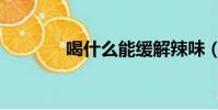 喝什么能緩解辣味(為什么)