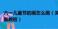 六一兒童節的畫怎么畫(關于六一兒童節簡筆畫教程)