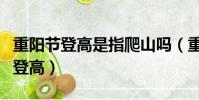 重陽節登高是指爬山嗎(重陽節為什么要爬山登高)
